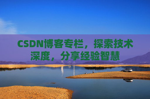 CSDN博客专栏,探索技术深度,分享经验智慧 CSDN博客专栏,探索技术深度,分享经验智慧